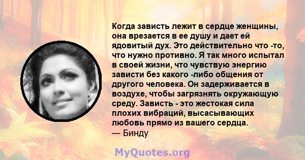 Когда зависть лежит в сердце женщины, она врезается в ее душу и дает ей ядовитый дух. Это действительно что -то, что нужно противно. Я так много испытал в своей жизни, что чувствую энергию зависти без какого -либо