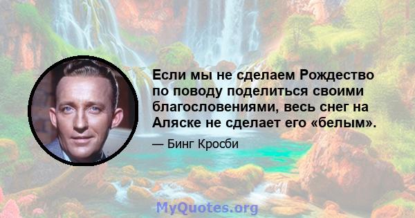 Если мы не сделаем Рождество по поводу поделиться своими благословениями, весь снег на Аляске не сделает его «белым».