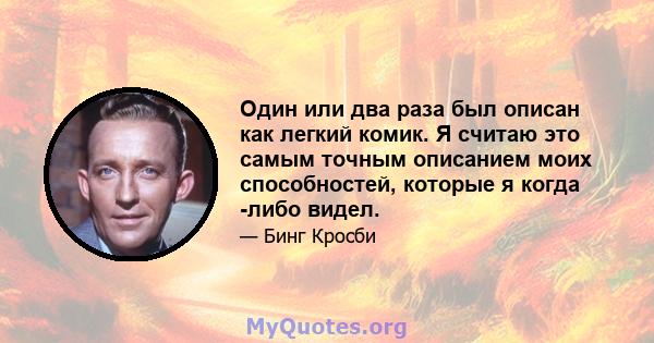 Один или два раза был описан как легкий комик. Я считаю это самым точным описанием моих способностей, которые я когда -либо видел.