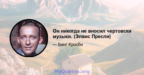 Он никогда не вносил чертовски музыки. (Элвис Пресли)