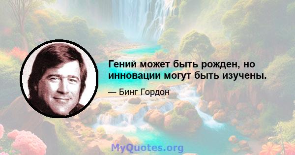 Гений может быть рожден, но инновации могут быть изучены.