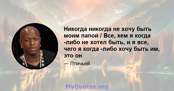 Никогда никогда не хочу быть моим папой / Все, кем я когда -либо не хотел быть, и я все, чего я когда -либо хочу быть им, это он