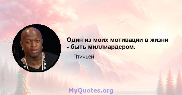 Один из моих мотиваций в жизни - быть миллиардером.