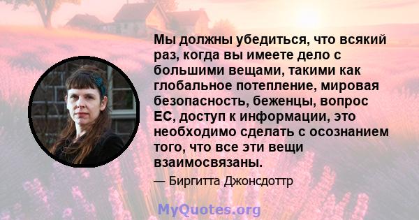 Мы должны убедиться, что всякий раз, когда вы имеете дело с большими вещами, такими как глобальное потепление, мировая безопасность, беженцы, вопрос ЕС, доступ к информации, это необходимо сделать с осознанием того, что 