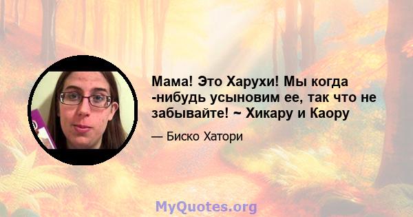 Мама! Это Харухи! Мы когда -нибудь усыновим ее, так что не забывайте! ~ Хикару и Каору