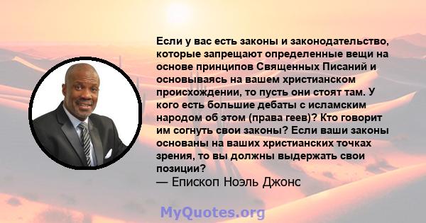 Если у вас есть законы и законодательство, которые запрещают определенные вещи на основе принципов Священных Писаний и основываясь на вашем христианском происхождении, то пусть они стоят там. У кого есть большие дебаты