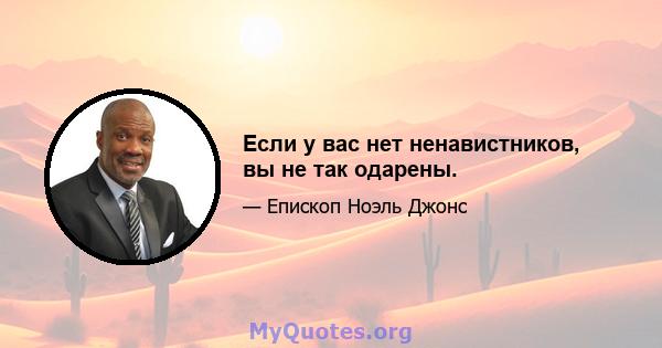 Если у вас нет ненавистников, вы не так одарены.