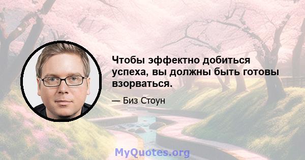 Чтобы эффектно добиться успеха, вы должны быть готовы взорваться.