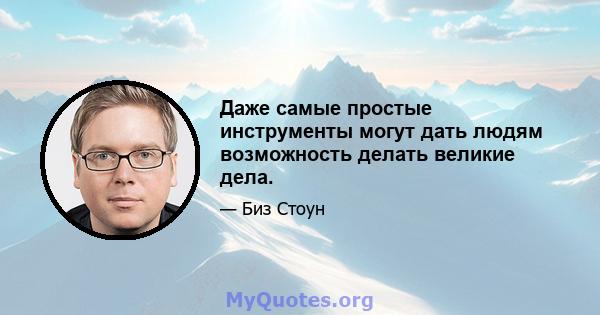 Даже самые простые инструменты могут дать людям возможность делать великие дела.