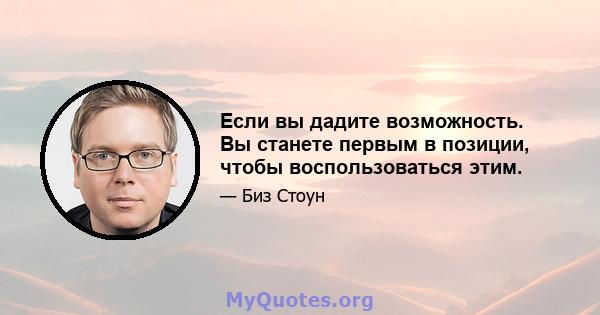 Если вы дадите возможность. Вы станете первым в позиции, чтобы воспользоваться этим.