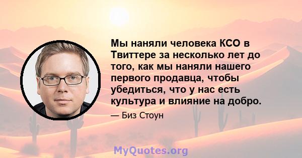 Мы наняли человека КСО в Твиттере за несколько лет до того, как мы наняли нашего первого продавца, чтобы убедиться, что у нас есть культура и влияние на добро.