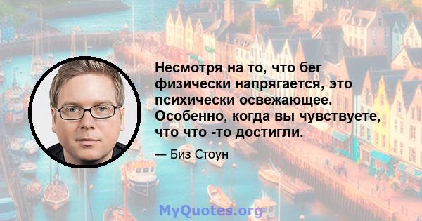 Несмотря на то, что бег физически напрягается, это психически освежающее. Особенно, когда вы чувствуете, что что -то достигли.