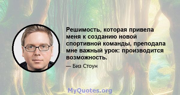 Решимость, которая привела меня к созданию новой спортивной команды, преподала мне важный урок: производится возможность.