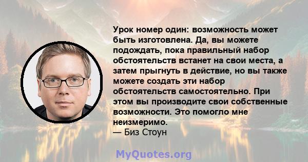 Урок номер один: возможность может быть изготовлена. Да, вы можете подождать, пока правильный набор обстоятельств встанет на свои места, а затем прыгнуть в действие, но вы также можете создать эти набор обстоятельств