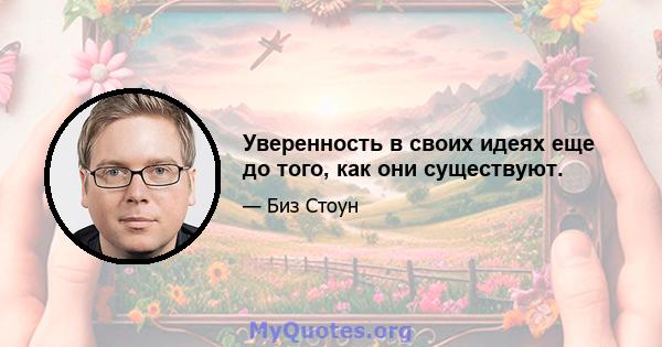 Уверенность в своих идеях еще до того, как они существуют.