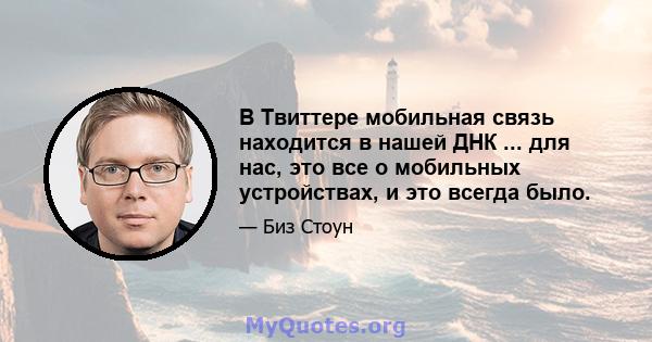 В Твиттере мобильная связь находится в нашей ДНК ... для нас, это все о мобильных устройствах, и это всегда было.