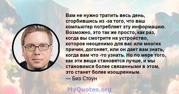 Вам не нужно тратить весь день, сгорбившись из -за того, что ваш компьютер потребляет эту информацию. Возможно, это так же просто, как раз, когда вы смотрите на устройство, которое неоценимо для вас или многих причин,