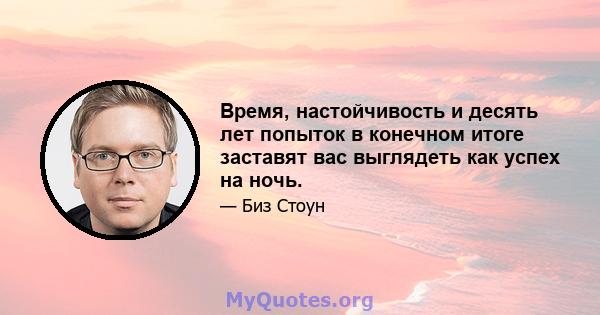 Время, настойчивость и десять лет попыток в конечном итоге заставят вас выглядеть как успех на ночь.