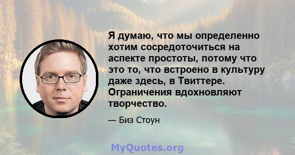 Я думаю, что мы определенно хотим сосредоточиться на аспекте простоты, потому что это то, что встроено в культуру даже здесь, в Твиттере. Ограничения вдохновляют творчество.