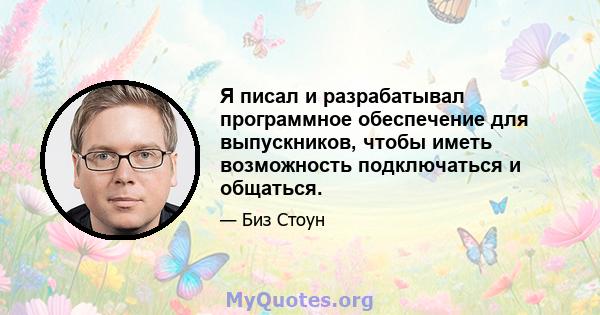 Я писал и разрабатывал программное обеспечение для выпускников, чтобы иметь возможность подключаться и общаться.