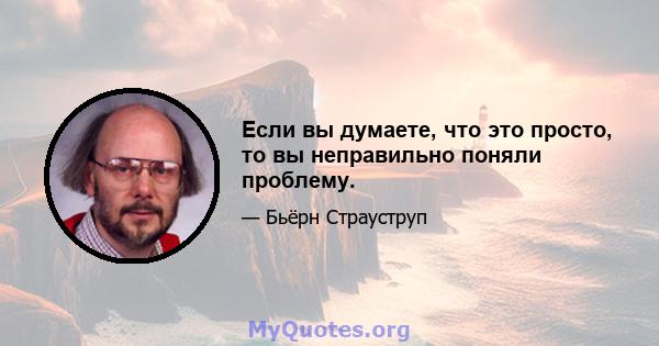 Если вы думаете, что это просто, то вы неправильно поняли проблему.