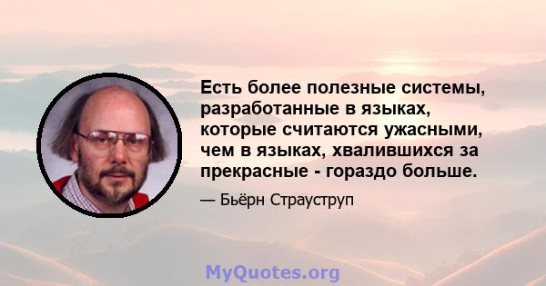 Есть более полезные системы, разработанные в языках, которые считаются ужасными, чем в языках, хвалившихся за прекрасные - гораздо больше.