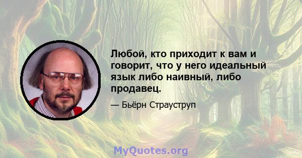 Любой, кто приходит к вам и говорит, что у него идеальный язык либо наивный, либо продавец.