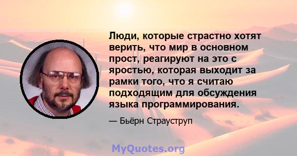 Люди, которые страстно хотят верить, что мир в основном прост, реагируют на это с яростью, которая выходит за рамки того, что я считаю подходящим для обсуждения языка программирования.