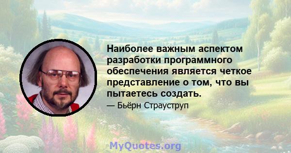 Наиболее важным аспектом разработки программного обеспечения является четкое представление о том, что вы пытаетесь создать.