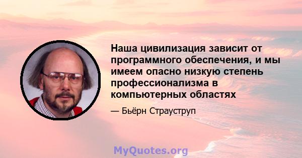 Наша цивилизация зависит от программного обеспечения, и мы имеем опасно низкую степень профессионализма в компьютерных областях