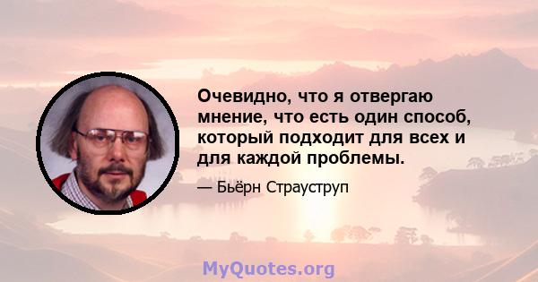 Очевидно, что я отвергаю мнение, что есть один способ, который подходит для всех и для каждой проблемы.