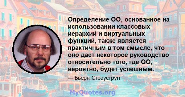 Определение ОО, основанное на использовании классовых иерархий и виртуальных функций, также является практичным в том смысле, что оно дает некоторое руководство относительно того, где ОО, вероятно, будет успешным.