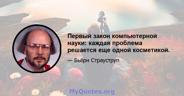 Первый закон компьютерной науки: каждая проблема решается еще одной косметикой.