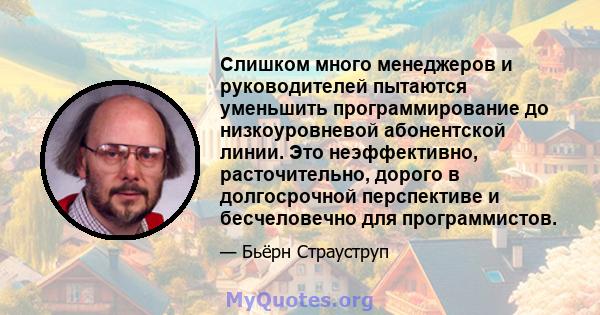 Слишком много менеджеров и руководителей пытаются уменьшить программирование до низкоуровневой абонентской линии. Это неэффективно, расточительно, дорого в долгосрочной перспективе и бесчеловечно для программистов.