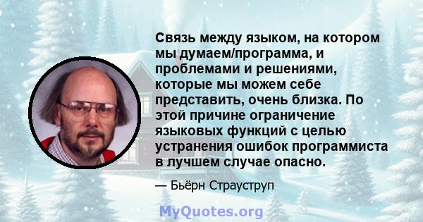 Связь между языком, на котором мы думаем/программа, и проблемами и решениями, которые мы можем себе представить, очень близка. По этой причине ограничение языковых функций с целью устранения ошибок программиста в лучшем 