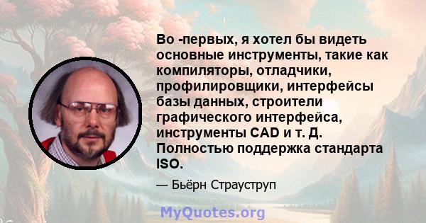 Во -первых, я хотел бы видеть основные инструменты, такие как компиляторы, отладчики, профилировщики, интерфейсы базы данных, строители графического интерфейса, инструменты CAD и т. Д. Полностью поддержка стандарта ISO.