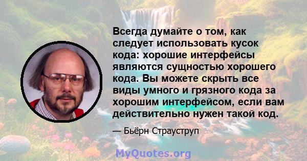 Всегда думайте о том, как следует использовать кусок кода: хорошие интерфейсы являются сущностью хорошего кода. Вы можете скрыть все виды умного и грязного кода за хорошим интерфейсом, если вам действительно нужен такой 