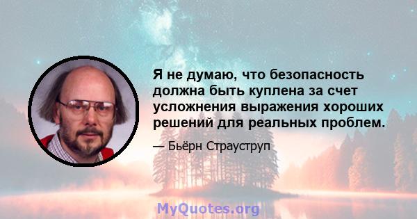 Я не думаю, что безопасность должна быть куплена за счет усложнения выражения хороших решений для реальных проблем.