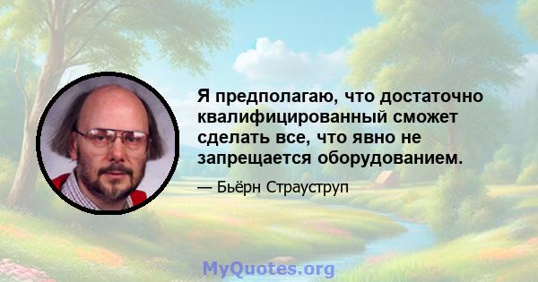 Я предполагаю, что достаточно квалифицированный сможет сделать все, что явно не запрещается оборудованием.