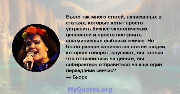 Было так много статей, написанных в статьях, которые хотят просто устранить бизнес экологических ценностей и просто построить алюминиевые фабрики сейчас. Но было равное количество статей людей, которые говорят, слушают, 