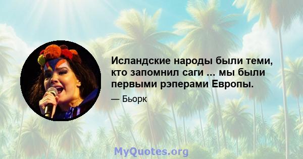 Исландские народы были теми, кто запомнил саги ... мы были первыми рэперами Европы.