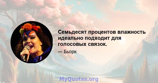 Семьдесят процентов влажность идеально подходит для голосовых связок.