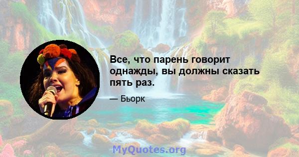 Все, что парень говорит однажды, вы должны сказать пять раз.