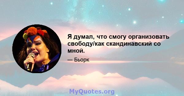 Я думал, что смогу организовать свободу/как скандинавский со мной.