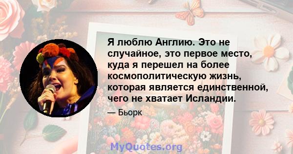 Я люблю Англию. Это не случайное, это первое место, куда я перешел на более космополитическую жизнь, которая является единственной, чего не хватает Исландии.