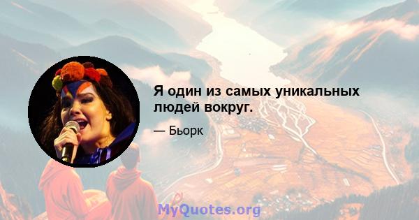 Я один из самых уникальных людей вокруг.