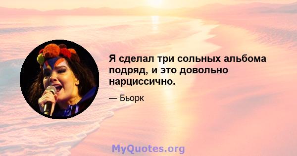 Я сделал три сольных альбома подряд, и это довольно нарциссично.