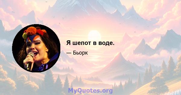 Я шепот в воде.