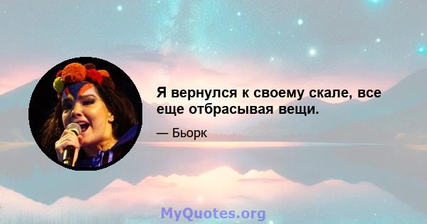 Я вернулся к своему скале, все еще отбрасывая вещи.