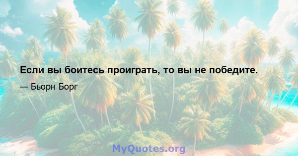 Если вы боитесь проиграть, то вы не победите.